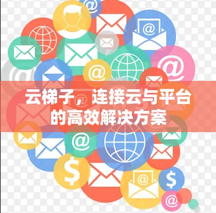 云梯子，连接云与平台的高效解决方案