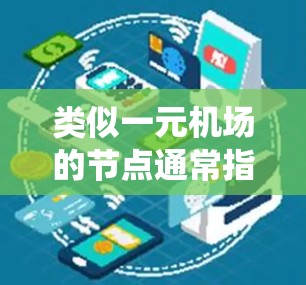 类似一元机场的节点通常指的是在一个系统中,只有一个入口或出口进入或离开,从而减少排队或拥挤,提高效率。这种设计通常在交通、办公、物流等领域中广泛应用,因为它能够显著提升用户体验和运营效率