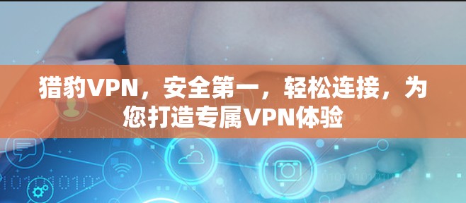 猎豹VPN,安全第一,轻松连接,为您打造专属VPN体验