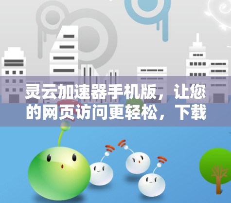 灵云加速器手机版,让您的网页访问更轻松,下载更快