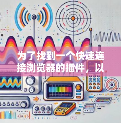 为了找到一个快速连接浏览器的插件，以下是一些推荐和步骤的说明